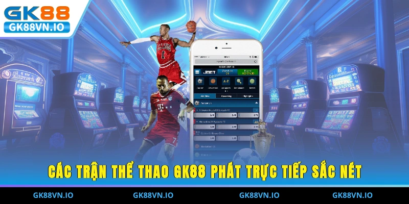 Các trận thể thao GK88 phát trực tiếp sắc nét
