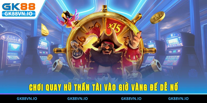 Chơi quay hũ thần tài vào giờ vàng để dễ nổ