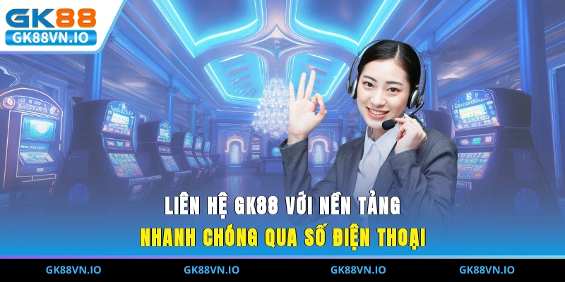 Liên hệ GK88 với nền tảng nhanh chóng qua số điện thoại